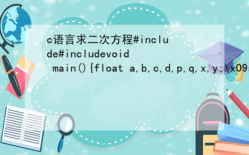 c语言求二次方程#include#includevoid main(){float a,b,c,d,p,q,x,y;\x09scanf(