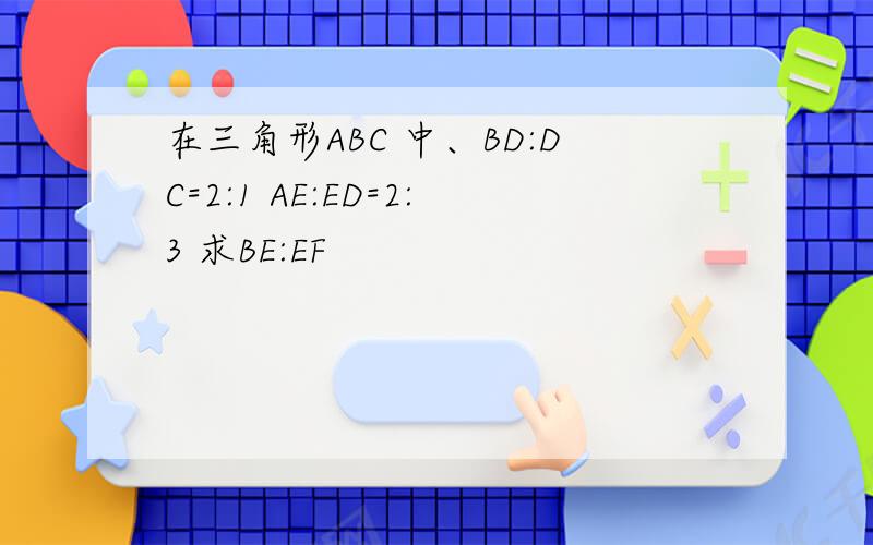 在三角形ABC 中、BD:DC=2:1 AE:ED=2:3 求BE:EF