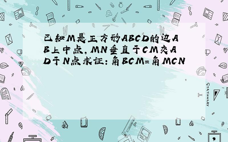 已知M是正方形ABCD的边AB上中点,MN垂直于CM交AD于N点求证：角BCM＝角MCN