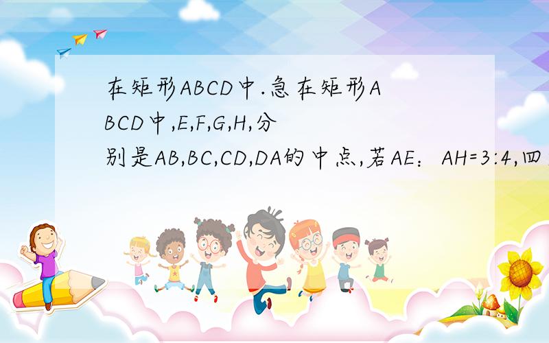在矩形ABCD中.急在矩形ABCD中,E,F,G,H,分别是AB,BC,CD,DA的中点,若AE：AH=3:4,四边形EFGH的周长为40,则矩形ABCD的面积是多少?