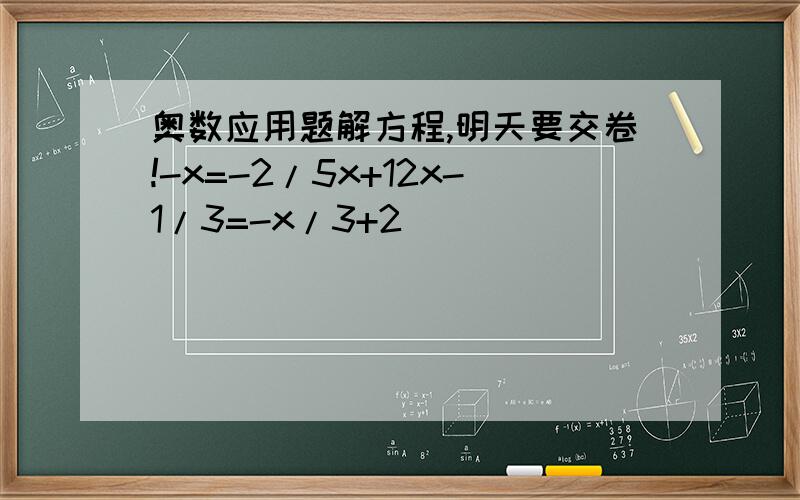 奥数应用题解方程,明天要交卷!-x=-2/5x+12x-1/3=-x/3+2