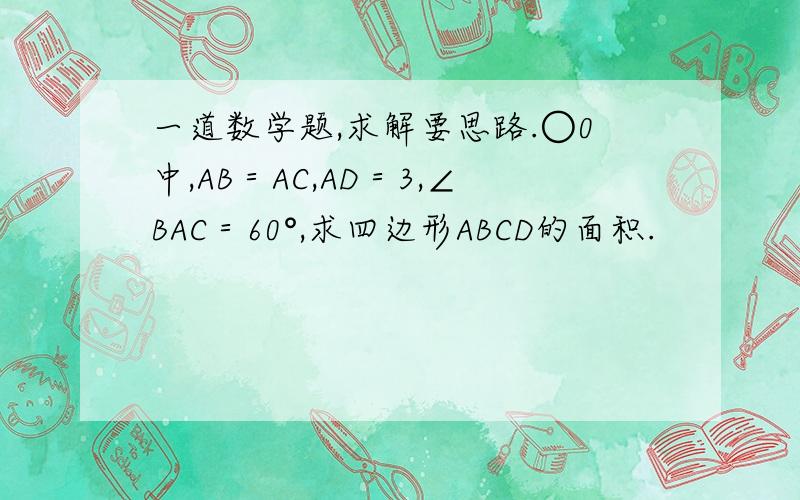 一道数学题,求解要思路.○0中,AB＝AC,AD＝3,∠BAC＝60°,求四边形ABCD的面积.
