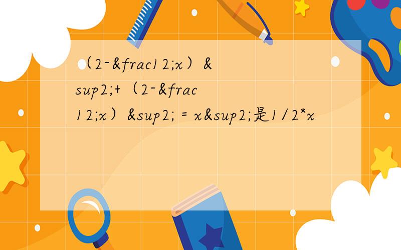 （2-½x）²+（2-½x）² = x²是1/2*x