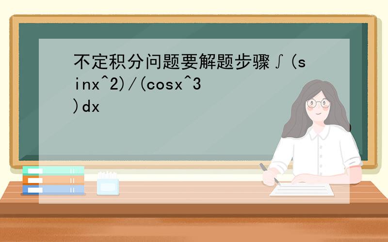 不定积分问题要解题步骤∫(sinx^2)/(cosx^3)dx