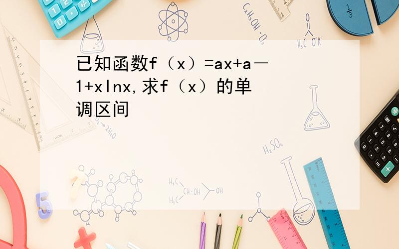 已知函数f（x）=ax+a－1+xlnx,求f（x）的单调区间