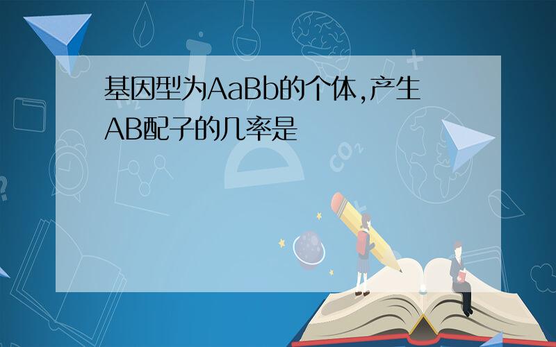 基因型为AaBb的个体,产生AB配子的几率是
