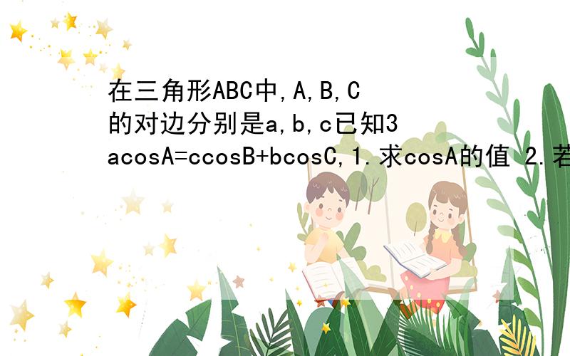 在三角形ABC中,A,B,C的对边分别是a,b,c已知3acosA=ccosB+bcosC,1.求cosA的值 2.若a=1,cosB+cosC=2根号下3/3,求边c的值