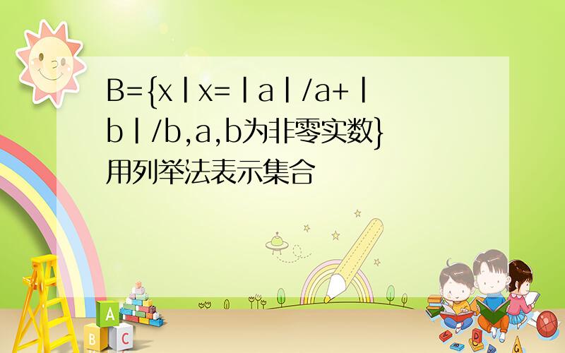 B={x|x=|a|/a+|b|/b,a,b为非零实数}用列举法表示集合