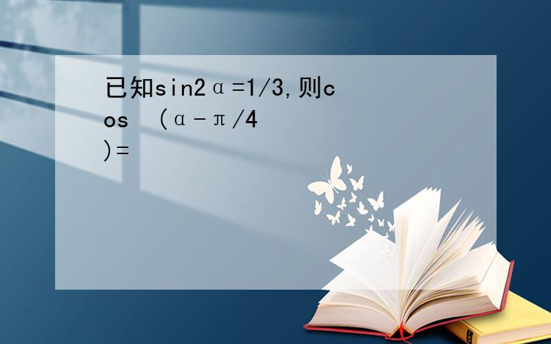 已知sin2α=1/3,则cos²(α-π/4)=