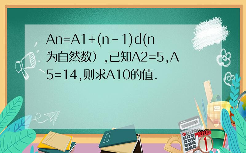 An=A1+(n-1)d(n为自然数）,已知A2=5,A5=14,则求A10的值.