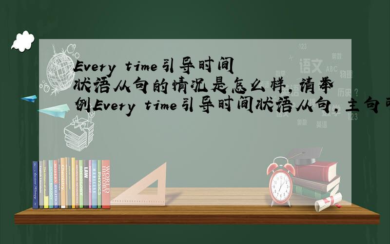 Every time引导时间状语从句的情况是怎么样,请举例Every time引导时间状语从句,主句可以将来时,从句可以用现在时吗?例如：Every time I ______there,I will buy him something nice.A.went B will go C go D have gone.C,