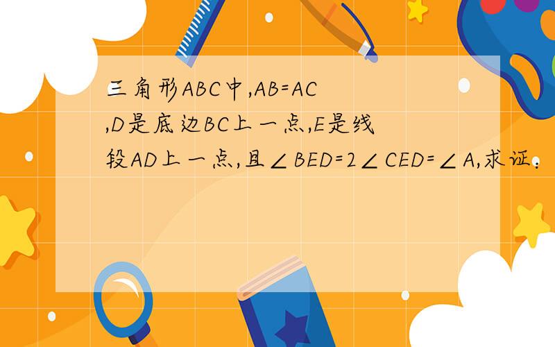 三角形ABC中,AB=AC ,D是底边BC上一点,E是线段AD上一点,且∠BED=2∠CED=∠A,求证：BD=2CD.