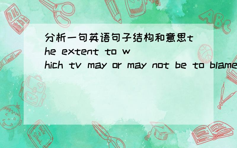 分析一句英语句子结构和意思the extent to which tv may or may not be to blame is a question that the study unanswered