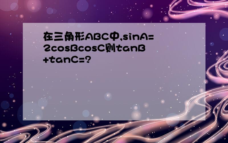 在三角形ABC中,sinA=2cosBcosC则tanB+tanC=?
