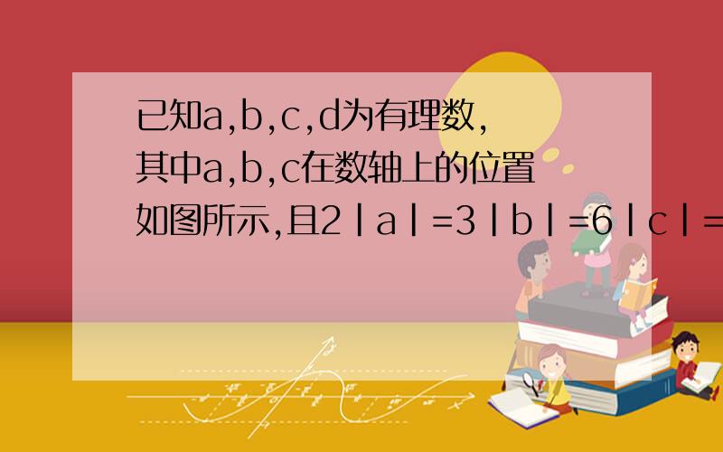 已知a,b,c,d为有理数,其中a,b,c在数轴上的位置如图所示,且2|a|=3|b|=6|c|=6,化简并求值：|a-2d|-|2d-a|+|3a-b|-2|c|图：——————c———0——————b——a————→没有给d，所以我做不出了，