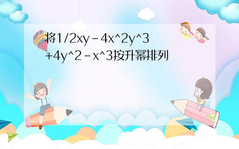 将1/2xy-4x^2y^3+4y^2-x^3按升幂排列