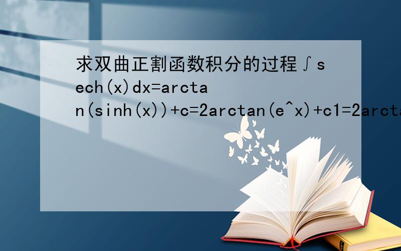 求双曲正割函数积分的过程∫sech(x)dx=arctan(sinh(x))+c=2arctan(e^x)+c1=2arctan(tanh(x/2))+c2这个公式的过程是什么啊