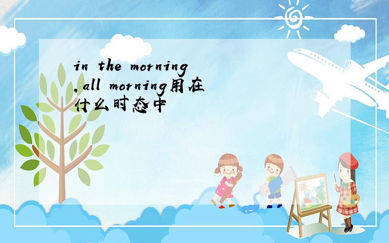 in the morning,all morning用在什么时态中