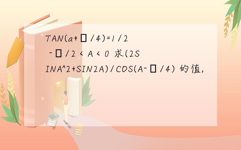 TAN(a+π/4)=1/2 -π/2＜A＜0 求(2SINA^2+SIN2A)/COS(A-π/4) 的值,