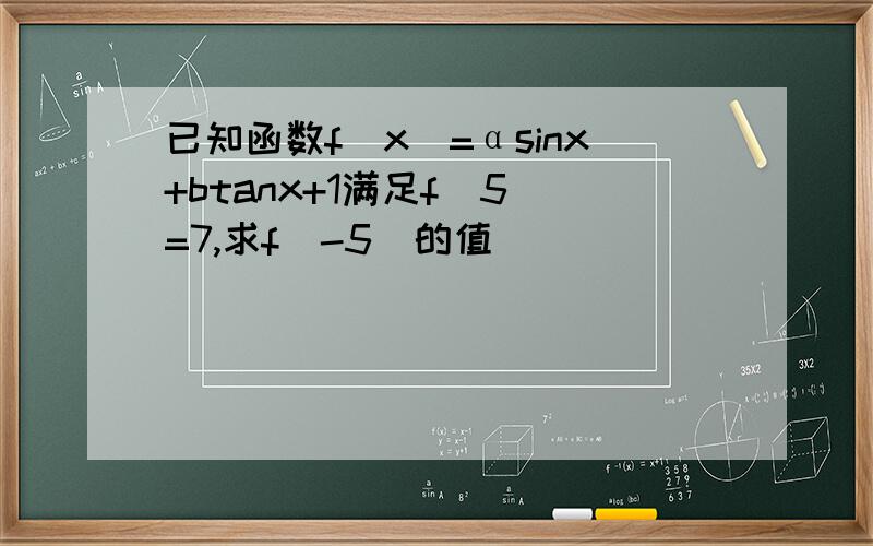 已知函数f(x)=αsinx+btanx+1满足f(5)=7,求f(-5)的值