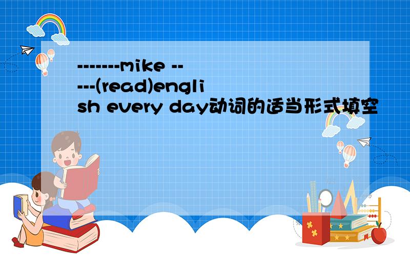 -------mike -----(read)english every day动词的适当形式填空
