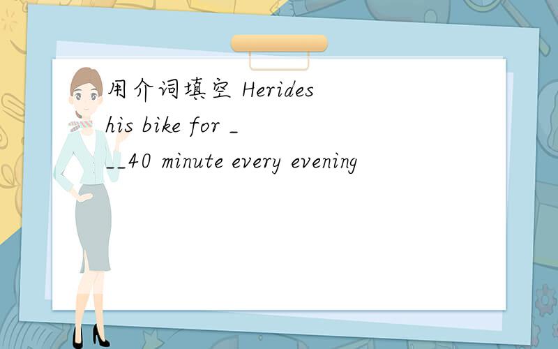 用介词填空 Herides his bike for ___40 minute every evening