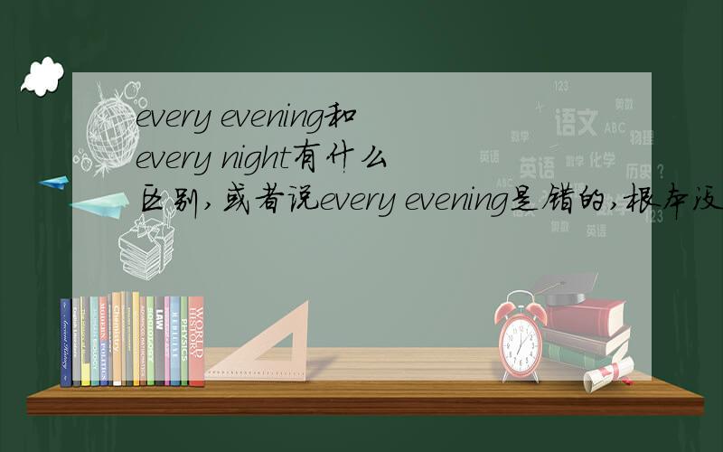 every evening和every night有什么区别,或者说every evening是错的,根本没这个短语