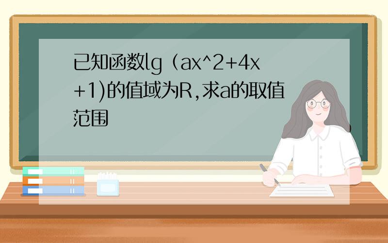 已知函数lg（ax^2+4x+1)的值域为R,求a的取值范围