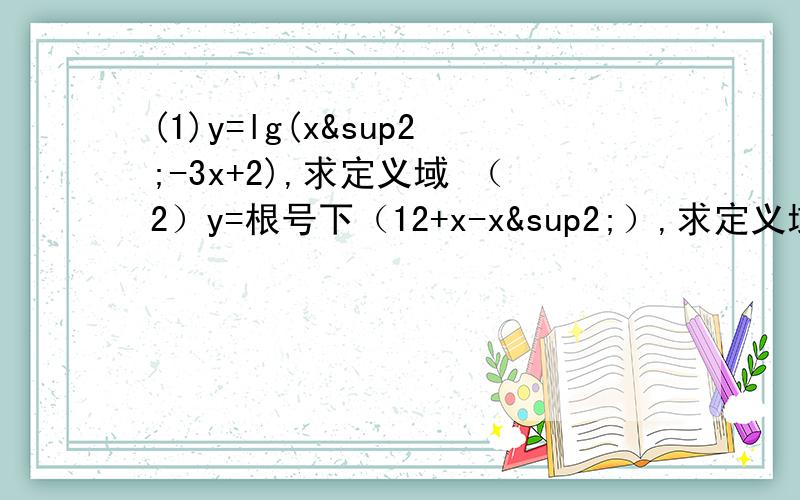 (1)y=lg(x²-3x+2),求定义域 （2）y=根号下（12+x-x²）,求定义域