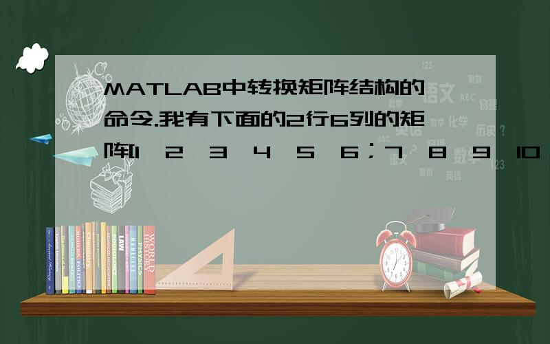 MATLAB中转换矩阵结构的命令.我有下面的2行6列的矩阵[1,2,3,4,5,6；7,8,9,10,11,12],在MATLAB中用什么命令可以将它转化为3行4列的矩阵,