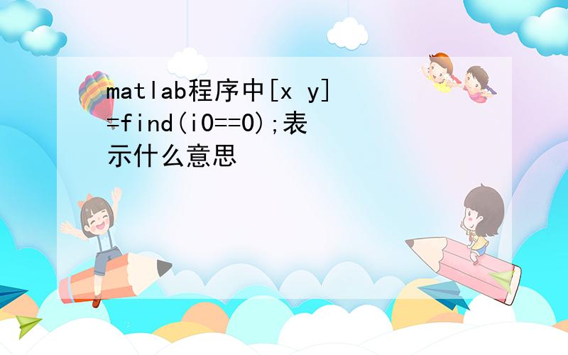 matlab程序中[x y]=find(i0==0);表示什么意思