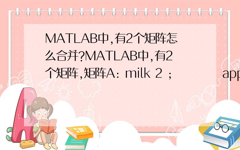 MATLAB中,有2个矩阵怎么合并?MATLAB中,有2个矩阵,矩阵A: milk 2 ;           apple 3 矩阵B: apple 1;            milk 4 ;            orange 5 怎么合并成新矩阵C： milk   2  4;                                  apple 3  1;