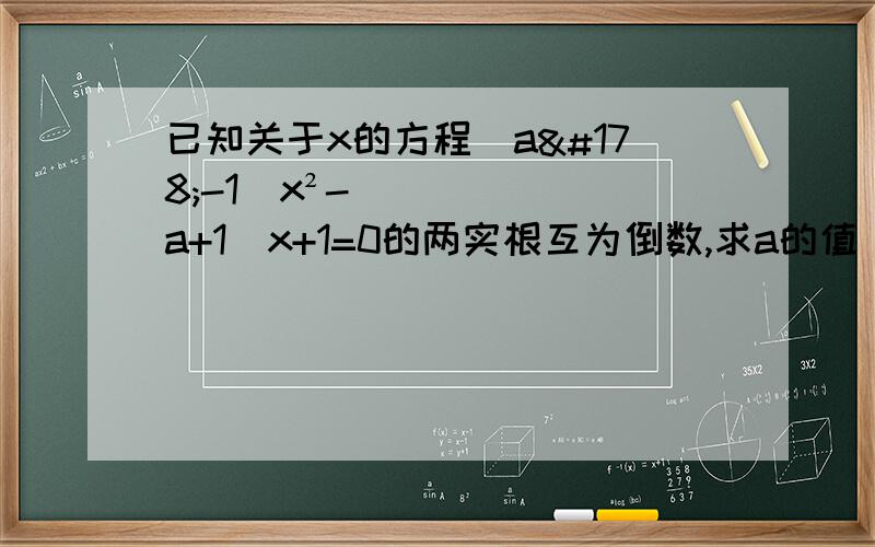 已知关于x的方程(a²-1)x²-(a+1)x+1=0的两实根互为倒数,求a的值