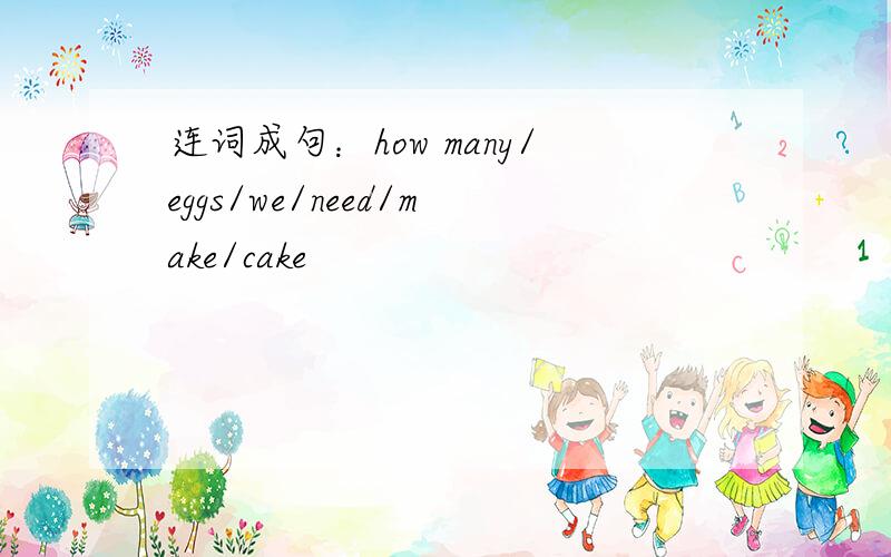 连词成句：how many/eggs/we/need/make/cake