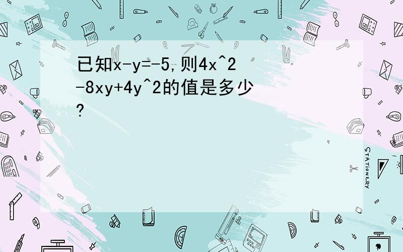 已知x-y=-5,则4x^2-8xy+4y^2的值是多少?