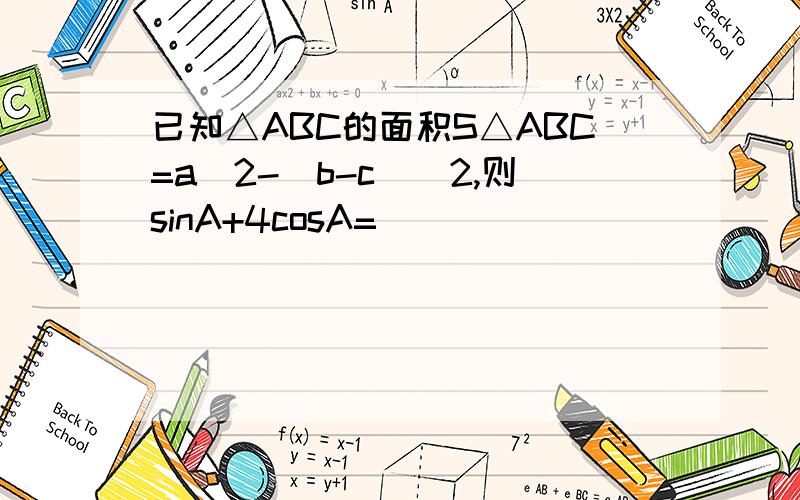 已知△ABC的面积S△ABC=a^2-(b-c)^2,则sinA+4cosA=____