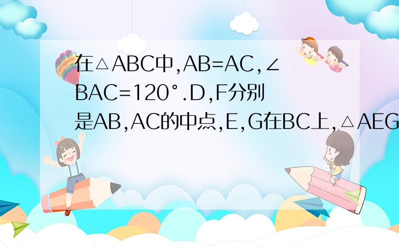在△ABC中,AB=AC,∠BAC=120°.D,F分别是AB,AC的中点,E,G在BC上,△AEG是等边三角形.求证DE⊥AB,FG⊥AC