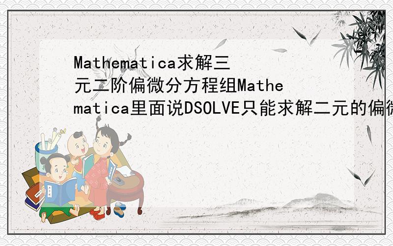Mathematica求解三元二阶偏微分方程组Mathematica里面说DSOLVE只能求解二元的偏微分不知道有哪位大大知道Mathematica可以求解三元的偏微分方程么?
