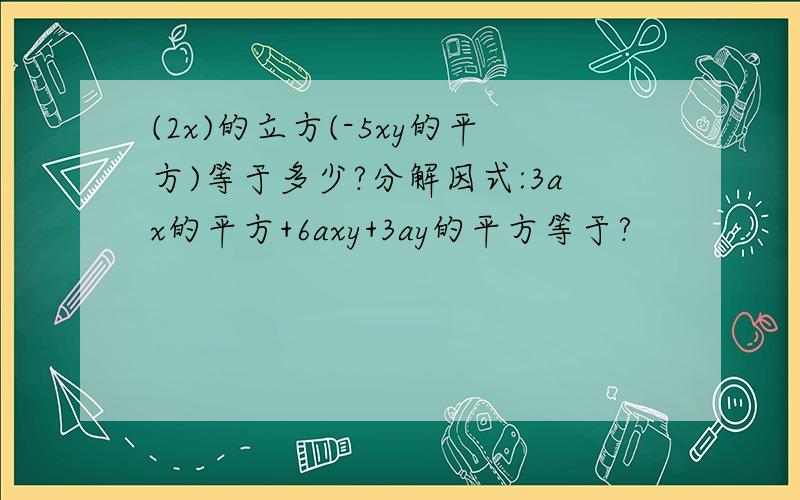 (2x)的立方(-5xy的平方)等于多少?分解因式:3ax的平方+6axy+3ay的平方等于?