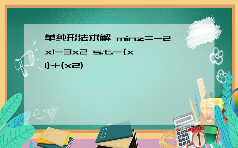 单纯形法求解 minz=-2x1-3x2 s.t.-(x1)+(x2)