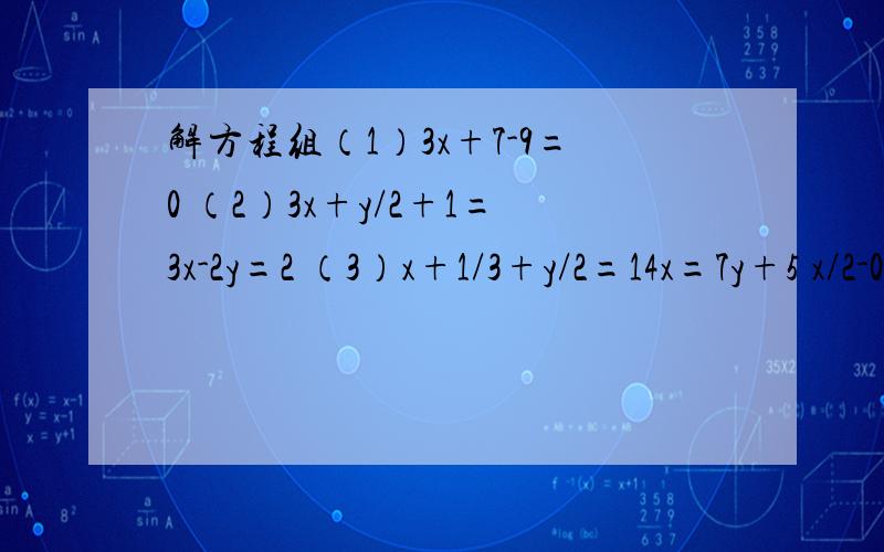 解方程组（1）3x+7-9=0 （2）3x+y/2+1=3x-2y=2 （3）x+1/3+y/2=14x=7y+5 x/2-0.25y=2(4)2(a+1)+3(b-1)=-23(a+1)-2（b-1）=7/2