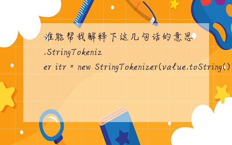 谁能帮我解释下这几句话的意思.StringTokenizer itr = new StringTokenizer(value.toString());int sum=0;String row_idx=itr.nextToken().trim(); while (itr.hasMoreTokens()) {sum+=Integer.parseInt(itr.nextToken());