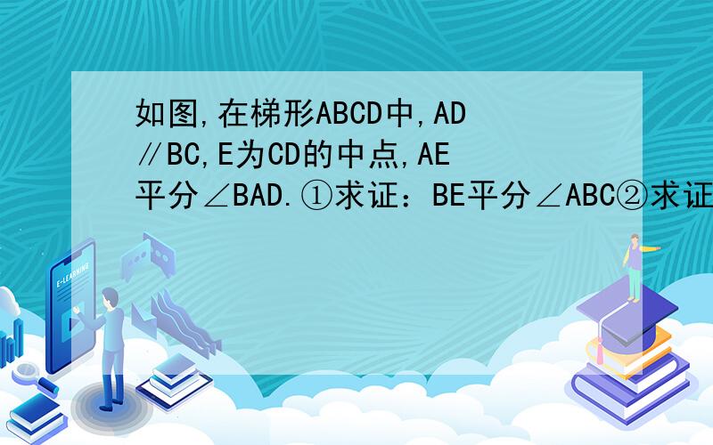 如图,在梯形ABCD中,AD∥BC,E为CD的中点,AE平分∠BAD.①求证：BE平分∠ABC②求证：AB=AD+BC