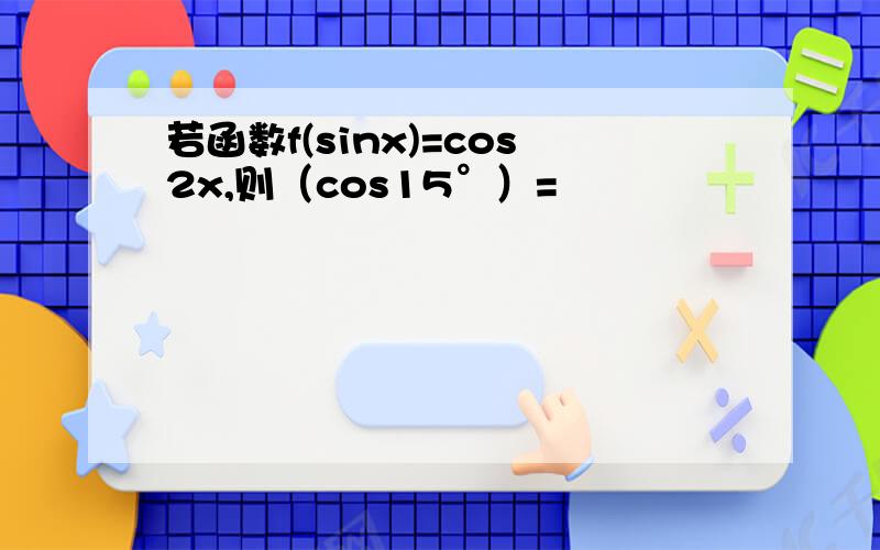 若函数f(sinx)=cos2x,则（cos15°）=