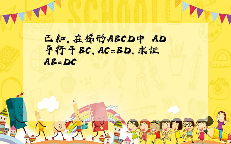 已知,在梯形ABCD中 AD平行于BC,AC=BD,求证AB=DC