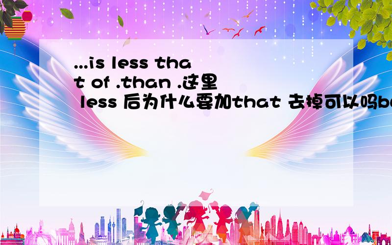 ...is less that of .than .这里 less 后为什么要加that 去掉可以吗but my own worry today is less that of the overwhelming problem of elemental literacy than it is of the slightly more luxurious problem of the decline in the skill even of th