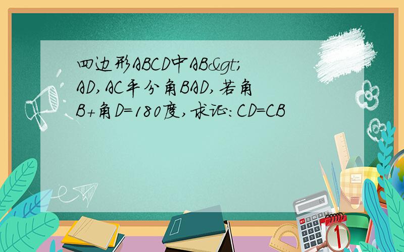 四边形ABCD中AB>AD,AC平分角BAD,若角B+角D=180度,求证:CD=CB