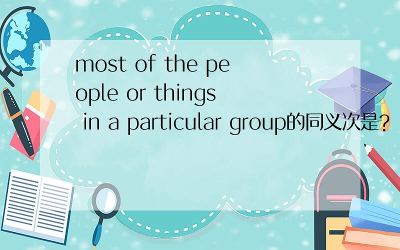 most of the people or things in a particular group的同义次是?