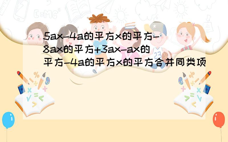 5ax-4a的平方x的平方-8ax的平方+3ax-ax的平方-4a的平方x的平方合并同类项