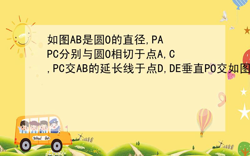 如图AB是圆O的直径,PA PC分别与圆O相切于点A,C,PC交AB的延长线于点D,DE垂直PO交如图AB是圆O的直径,PA PC分别与圆O相切于点A,C,PC交AB的延长线于点D,DE垂直PO交PO的延长线于点E.（1）求角EPD=角EDO（2）